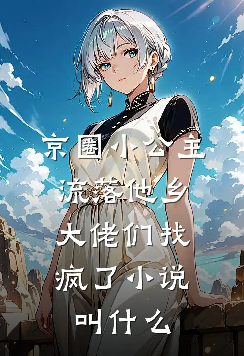 京圈小公主流落他乡，大佬们找疯了小说叫什么