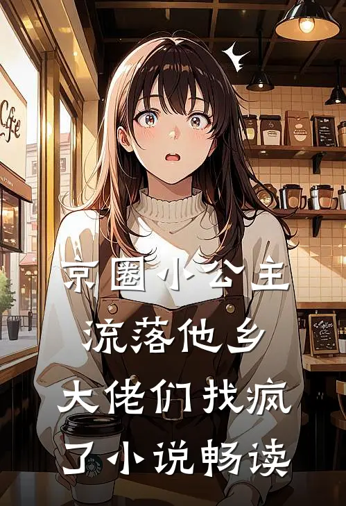 京圈小公主流落他乡，大佬们找疯了小说畅读