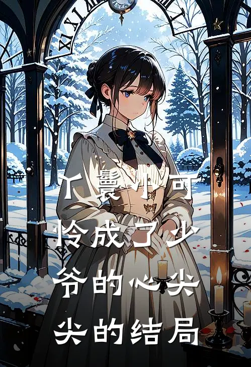 丫鬟小可怜成了少爷的心尖尖的结局