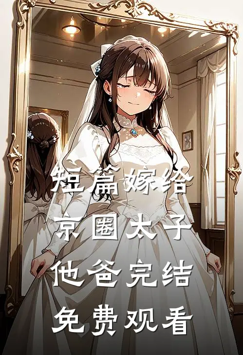 短篇嫁给京圈太子他爸完结免费观看