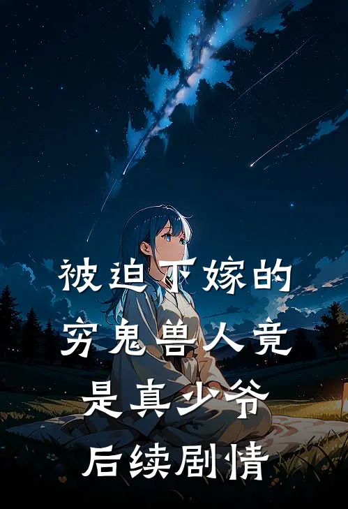 被迫下嫁的穷鬼兽人竟是真少爷后续剧情