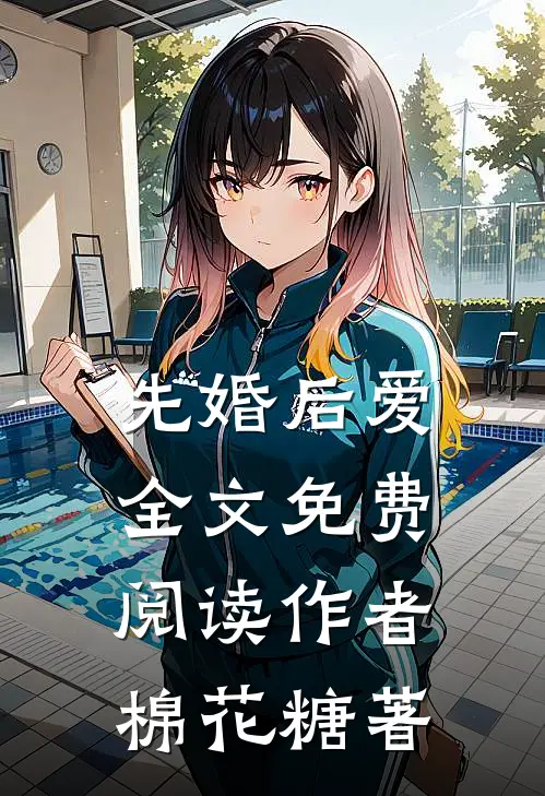 先婚后爱全文免费阅读作者棉花糖著