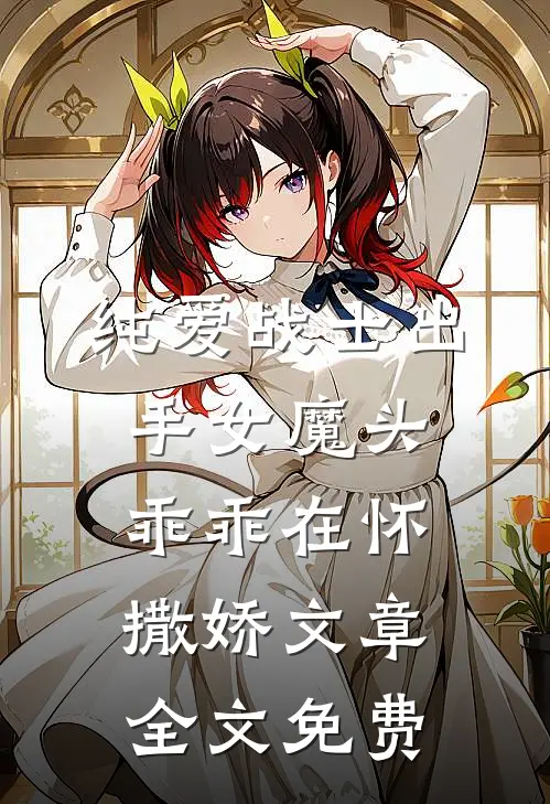 纯爱战士出手女魔头乖乖在怀撒娇文章全文免费