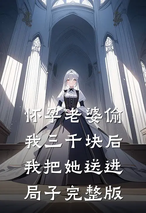 怀孕老婆偷我三千块后我把她送进局子完整版