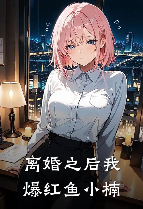 离婚之后我爆红 鱼小楠