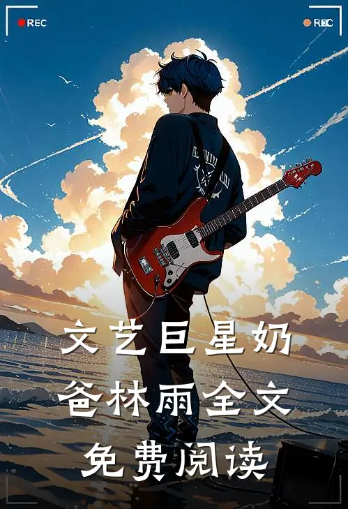 文艺巨星奶爸林雨全文免费阅读