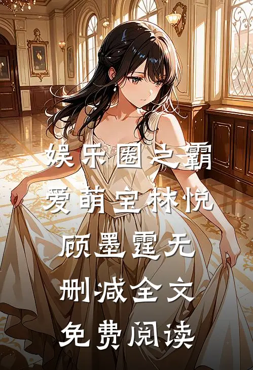 娱乐圈之霸爱萌宝林悦顾墨霆无删减全文免费阅读