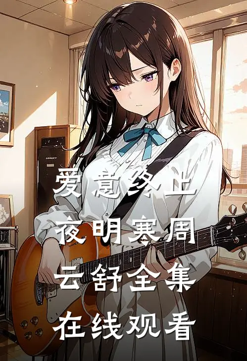 爱意终止夜明寒周云舒 全集在线观看