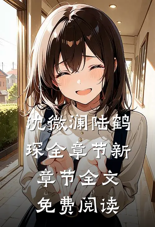 沈微澜陆鹤琛全章节新章节全文免费阅读