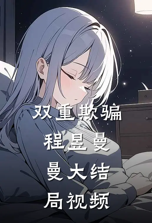 双重欺骗程昱曼曼大结局视频
