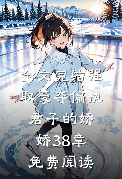 全文完结强取豪夺偏执君子的娇娇38章免费阅读