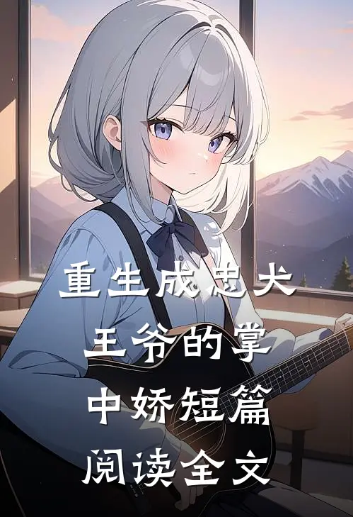 重生成忠犬王爷的掌中娇短篇阅读全文