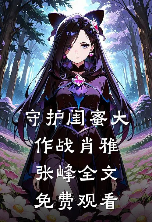 守护闺蜜大作战肖雅张峰全文免费观看