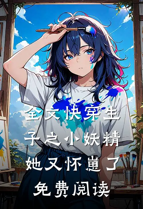 全文快穿生子之小妖精她又怀崽了免费阅读