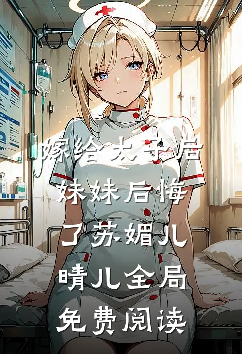 嫁给太子后妹妹后悔了苏媚儿晴儿全局免费阅读