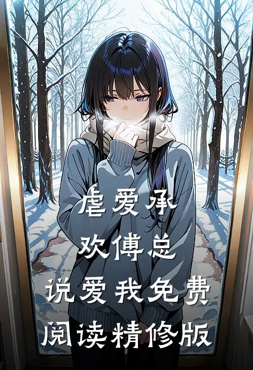 虐爱承欢傅总,说爱我免费阅读精修版