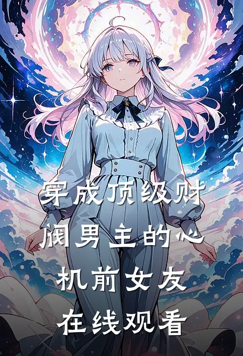 穿成顶级财阀男主的心机前女友在线观看
