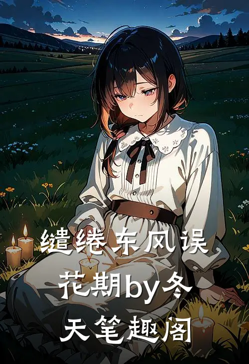 缱绻东风误花期by冬天笔趣阁