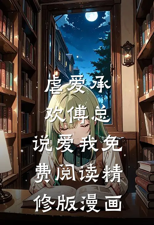虐爱承欢傅总,说爱我免费阅读精修版漫画
