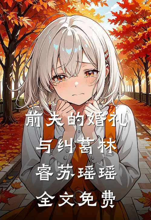 前夫的婚礼与纠葛林睿苏瑶瑶全文免费
