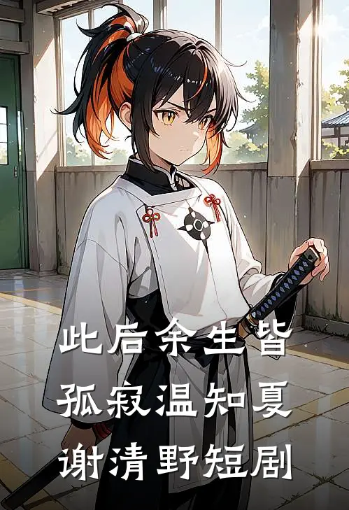 此后余生皆孤寂温知夏谢清野短剧