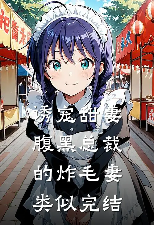 诱宠甜妻腹黑总裁的炸毛妻类似完结