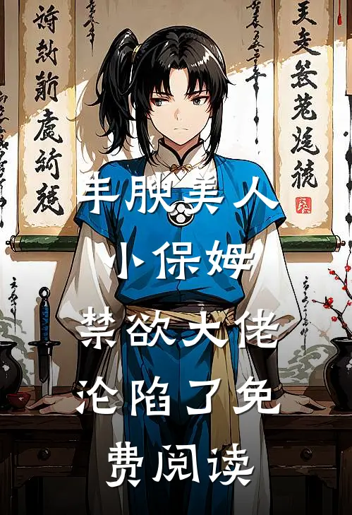 丰腴美人小保姆，禁欲大佬沦陷了免费阅读