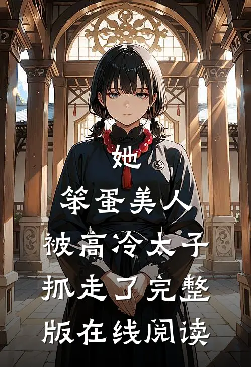 她,笨蛋美人,被高冷太子抓走了完整版在线阅读