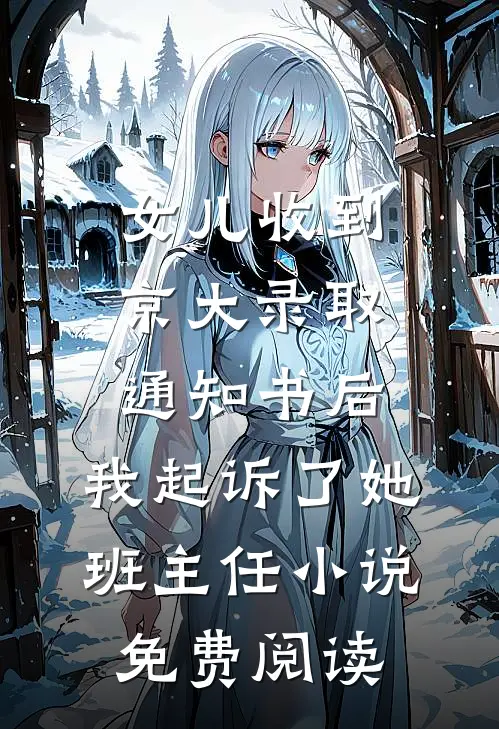女儿收到京大录取通知书后，我起诉了她班主任小说免费阅读