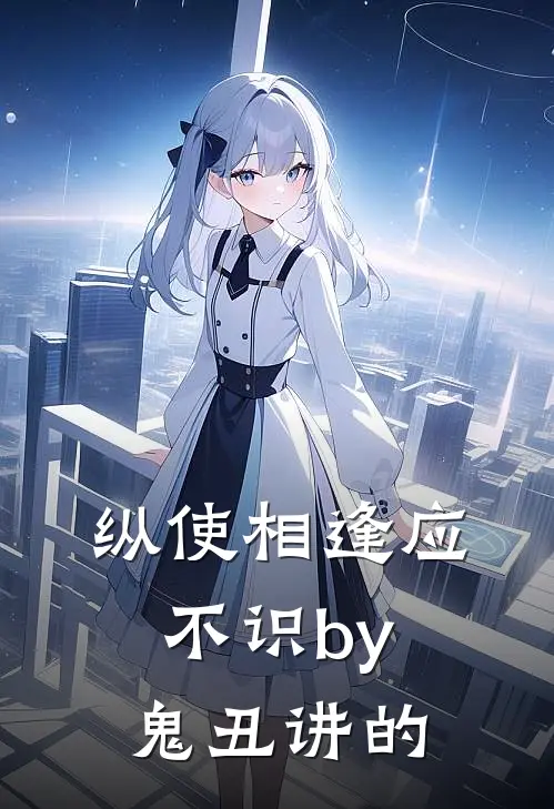 纵使相逢应不识by鬼丑讲的
