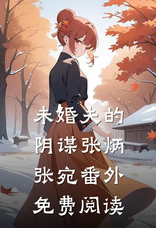 未婚夫的阴谋张炳张宛 番外免费阅读