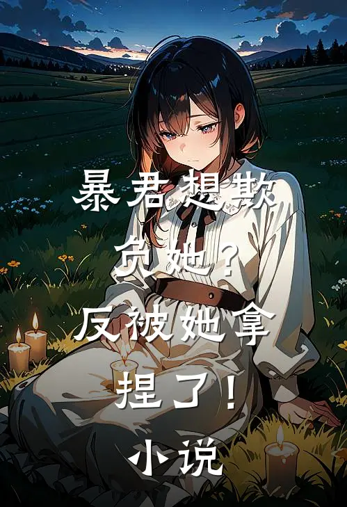暴君想欺负她？反被她拿捏了！小说