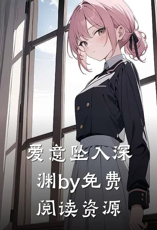 爱意坠入深渊by免费阅读资源
