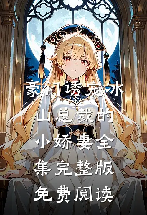 豪门诱宠冰山总裁的小娇妻全集完整版免费阅读