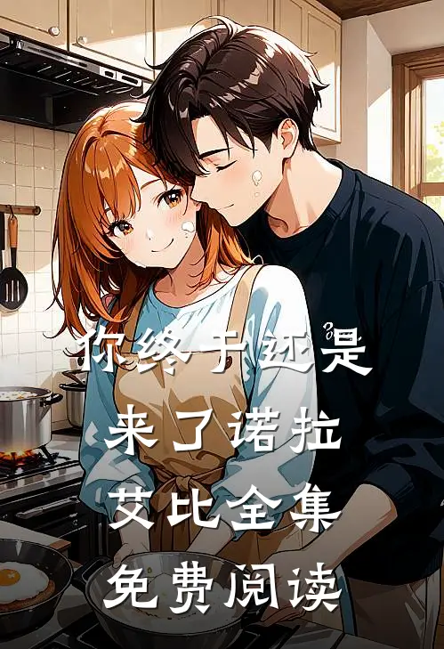 你终于还是来了诺拉艾比 全集免费阅读