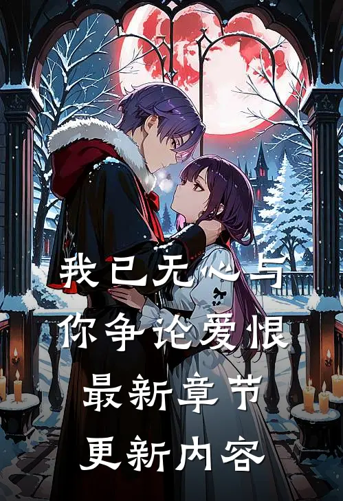 我已无心与你争论爱恨最新章节更新内容