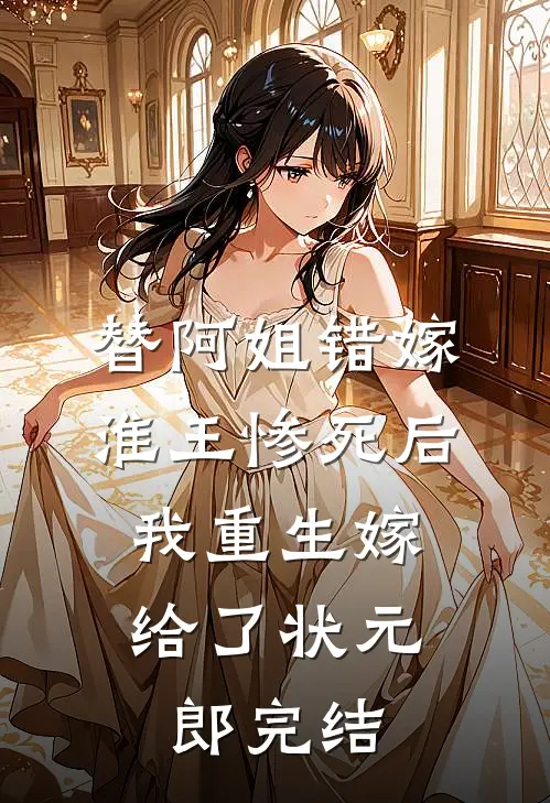 替阿姐错嫁淮王惨死后，我重生嫁给了状元郎完结