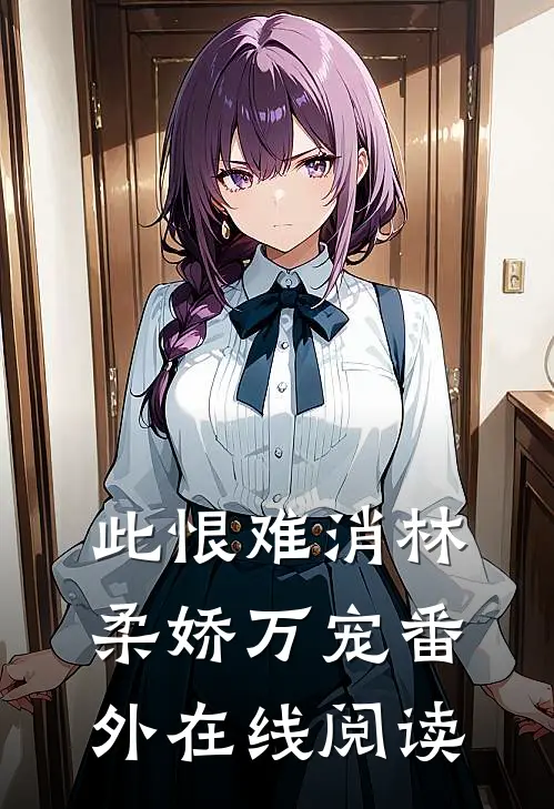此恨难消林柔娇万宠番外在线阅读