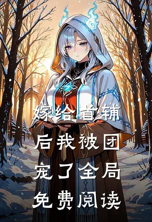 嫁给首辅后我被团宠了全局免费阅读