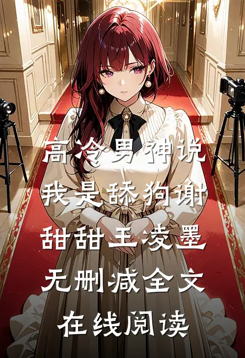 高冷男神说我是舔狗谢甜甜王凌墨无删减全文在线阅读