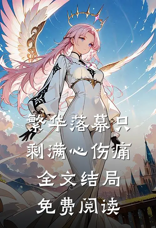 繁华落幕只剩满心伤痛全文结局免费阅读