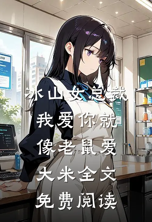冰山女总裁我爱你就像老鼠爱大米全文免费阅读