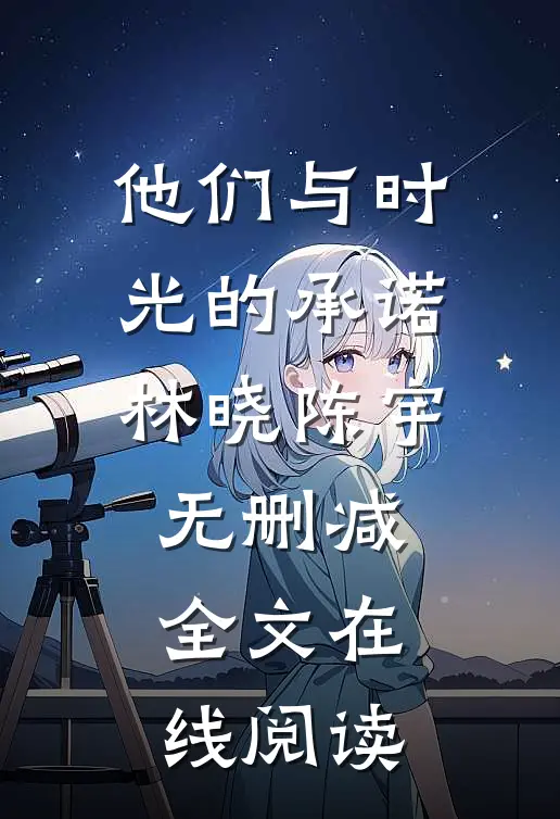 他们与时光的承诺林晓陈宇无删减全文在线阅读