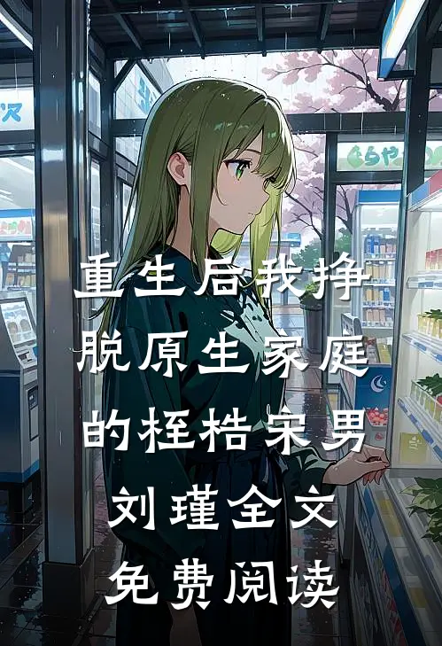 重生后我挣脱原生家庭的桎梏宋男刘瑾全文免费阅读