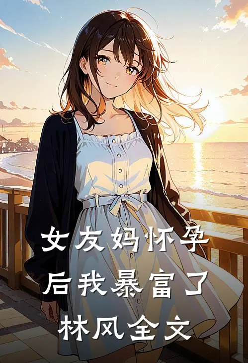 女友妈怀孕后我暴富了林风全文
