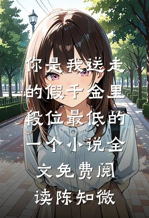 你是我送走的假千金里，段位最低的一个小说全文免费阅读陈知微