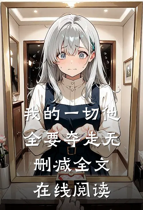 我的一切他全要夺走无删减全文在线阅读