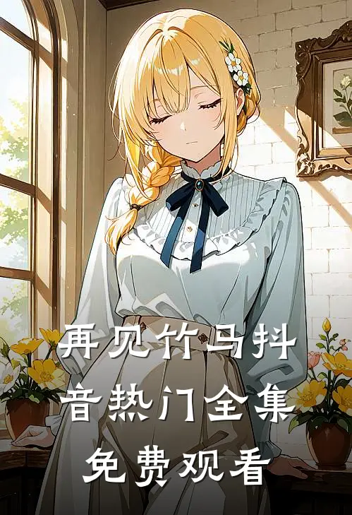 再见竹马抖音热门 全集免费观看