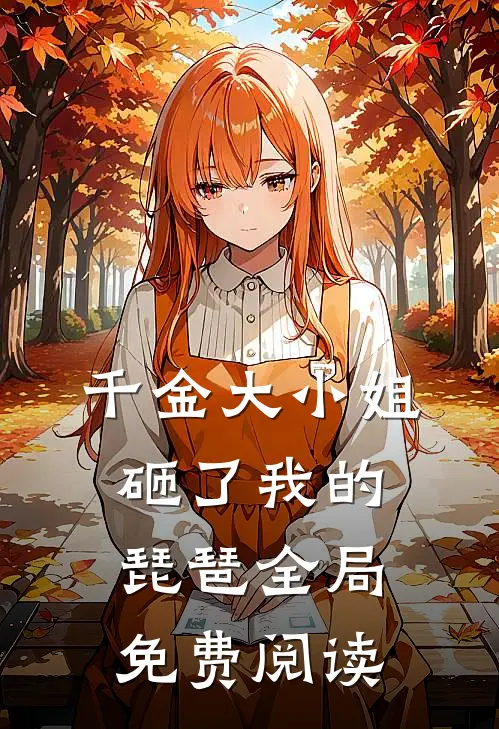 千金大小姐砸了我的琵琶全局免费阅读