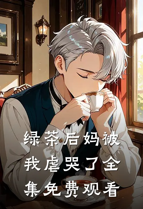 绿茶后妈被我虐哭了 全集免费观看